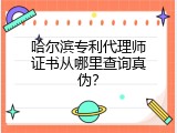 哈尔滨专利代理师证书从哪里查询真伪？