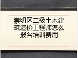 崇明区二级土木建筑造价工程师怎么报名培训费用