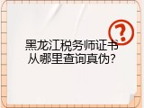 黑龙江税务师证书从哪里查询真伪？
