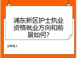 浦东新区护士执业资格就业方向和前景如何？