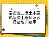 奉贤区二级土木建筑造价工程师怎么报名培训费用