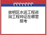 崇明区水运工程咨询工程师证在哪里报考
