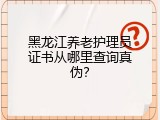 黑龙江养老护理员证书从哪里查询真伪？