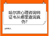 哈尔滨心理咨询师证书从哪里查询真伪？