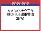 齐齐哈尔社会工作师证书从哪里查询真伪？