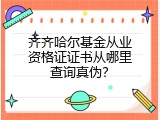 齐齐哈尔基金从业资格证证书从哪里查询真伪？