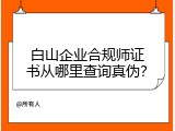 白山企业合规师证书从哪里查询真伪？