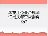 黑龙江企业合规师证书从哪里查询真伪？