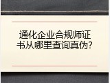 通化企业合规师证书从哪里查询真伪？