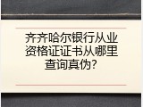 齐齐哈尔银行从业资格证证书从哪里查询真伪？