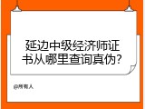 延边中级经济师证书从哪里查询真伪？