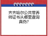 齐齐哈尔公共营养师证书从哪里查询真伪？