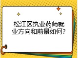 松江区执业药师就业方向和前景如何？