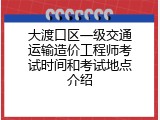 大渡口区一级交通运输造价工程师考试时间和考试地点介绍