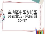 宝山区中医专长医师就业方向和前景如何？
