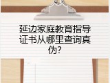 延边家庭教育指导证书从哪里查询真伪？