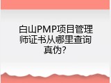 白山PMP项目管理师证书从哪里查询真伪？