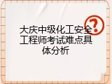 大庆中级化工安全工程师考试难点具体分析