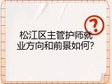 松江区主管护师就业方向和前景如何？