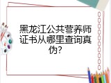 黑龙江公共营养师证书从哪里查询真伪？