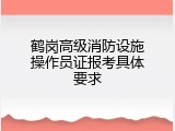 鹤岗高级消防设施操作员证报考具体要求