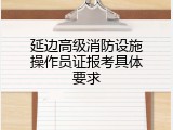 延边高级消防设施操作员证报考具体要求