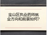 宝山区执业药师就业方向和前景如何？