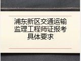 浦东新区交通运输监理工程师证报考具体要求