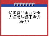 辽源食品企业负责人证书从哪里查询真伪？