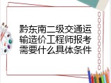 黔东南二级交通运输造价工程师报考需要什么具体条件
