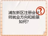 浦东新区注册会计师就业方向和前景如何？