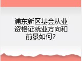 浦东新区基金从业资格证就业方向和前景如何？