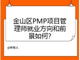 金山区PMP项目管理师就业方向和前景如何？