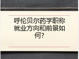 呼伦贝尔药学职称就业方向和前景如何？
