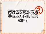 闵行区家庭教育指导就业方向和前景如何？