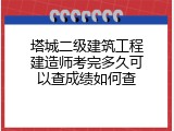 塔城二级建筑工程建造师考完多久可以查成绩如何查