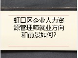 虹口区企业人力资源管理师就业方向和前景如何？