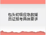 包头初级应急救援员证报考具体要求