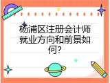 杨浦区注册会计师就业方向和前景如何？