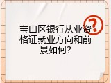 宝山区银行从业资格证就业方向和前景如何？