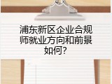 浦东新区企业合规师就业方向和前景如何？