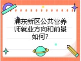 浦东新区公共营养师就业方向和前景如何？