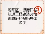 朝阳区一级港口与航道工程建造师培训政府补贴吗具体多少