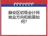 静安区初级会计师就业方向和前景如何？
