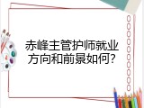 赤峰主管护师就业方向和前景如何？