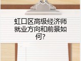 虹口区高级经济师就业方向和前景如何？