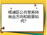杨浦区公共营养师就业方向和前景如何？