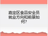 嘉定区食品安全员就业方向和前景如何？