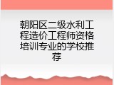 朝阳区二级水利工程造价工程师资格培训专业的学校推荐