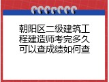 朝阳区二级建筑工程建造师考完多久可以查成绩如何查